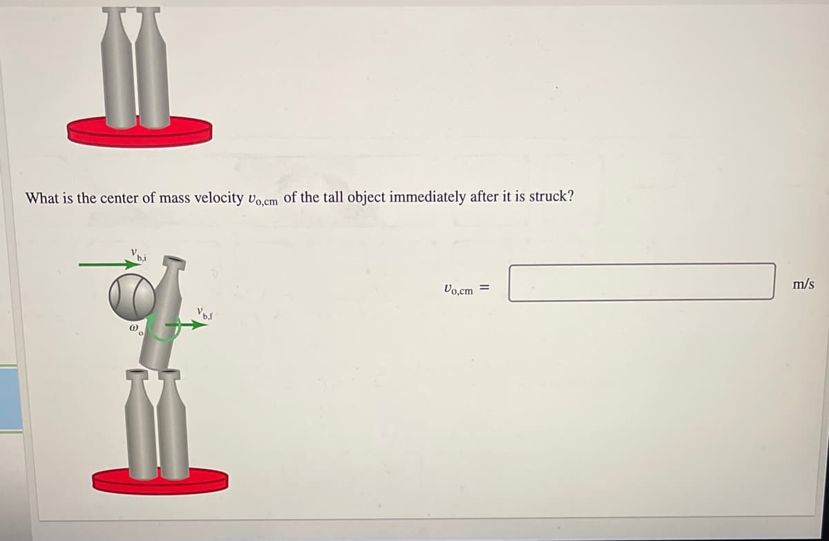 What is the center of mass velocity vo.cm of the tall object immediately after it is struck?
Do,cm =
m/s
