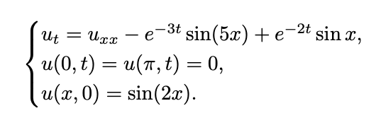 Ut = Uxx - e-³t sin(5x) + e-²t sin x,
u(0, t) = u(π, t) = 0,
u(x, 0) = sin(2x).