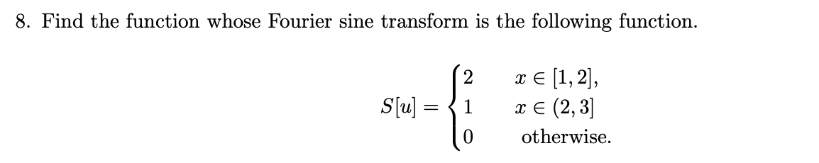 8. Find the function whose Fourier sine transform is the following function.
S[u]
=
2
0
x = [1, 2],
x = (2,3]
otherwise.