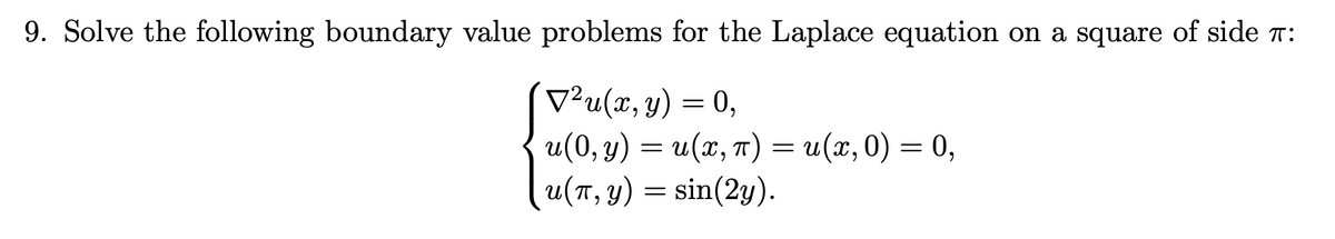 9. Solve the following boundary value problems for the Laplace equation on a square of side í:
▼²u(x, y) = 0,
u(0, y) = u(x, π) = u(x, 0) = 0,
u(T, y) = sin(2y).