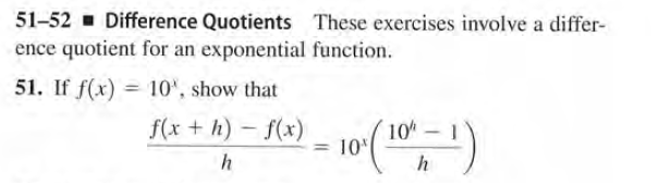 51-52 - Difference Quotients These exercises involve a differ-
ence quotient for an exponential function.
51. If f(x) = 10', show that
f(x + h) – f(x)
10
= 10
|
