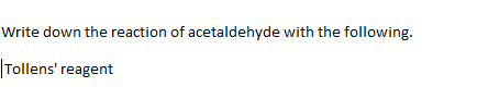 Write down the reaction of acetaldehyde with the following.
|Tollens' reagent
