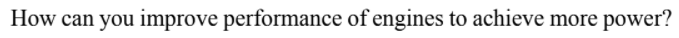 How can you improve performance of engines to achieve more power?
