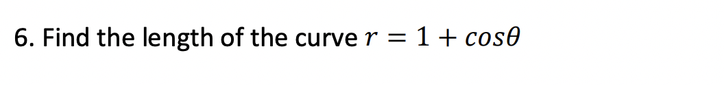 6. Find the length of the curve r = 1+ cose
