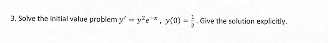 3. Solve the initial value problem y' = y?e-* , y(0) =;. Give the solution explicitly.
