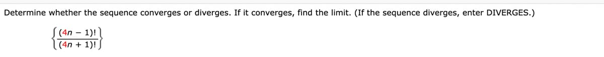 Determine whether the sequence converges or diverges. If it converges, find the limit. (If the sequence diverges, enter DIVERGES.)
(4n – 1)!
(4n + 1)!
