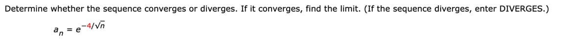 Determine whether the sequence converges or diverges. If it converges, find the limit. (If the sequence diverges, enter DIVERGES.)
a, = e
-4/Vn

