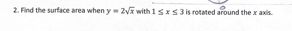 2. Find the surface area when y = 2Vx with 1 < x < 3 is rotated around the x axis.
