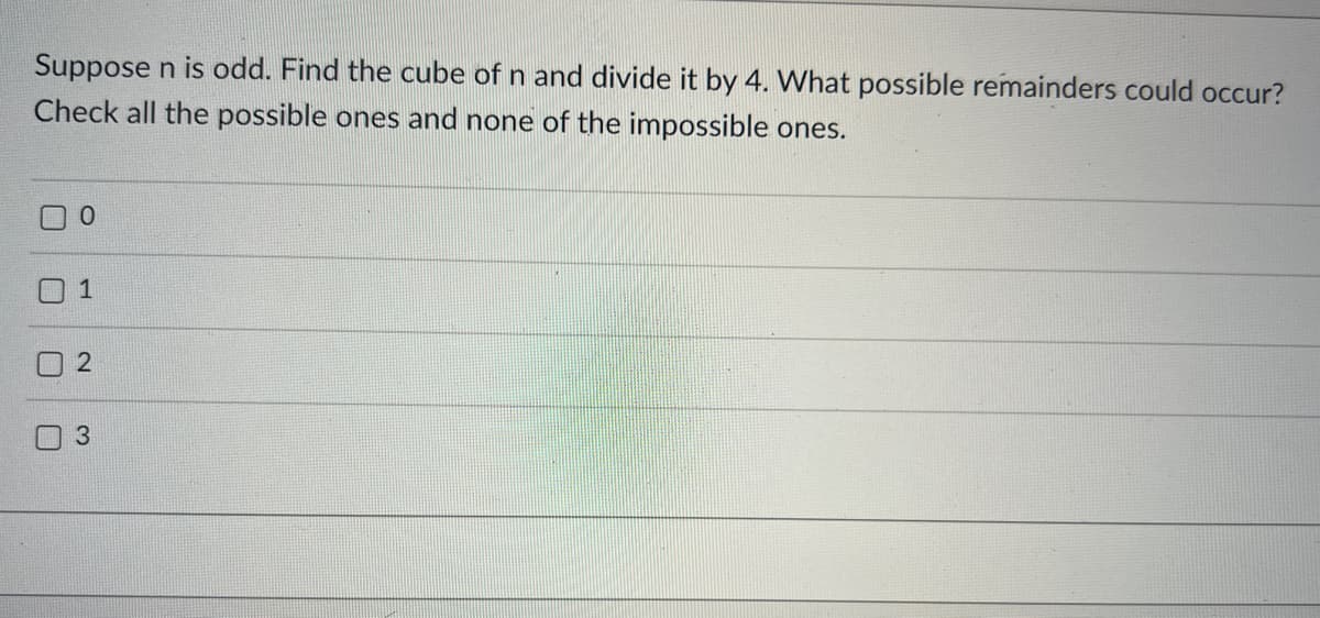 Suppose n is odd. Find the cube of n and divide it by 4. What possible remainders could occur?
Check all the possible ones and none of the impossible ones.
0
1
2
3