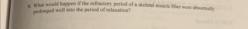 a What would happen if the refractory period of a skeletal muscle fiber were abnormally
prolonged well into the period of relaxation?
