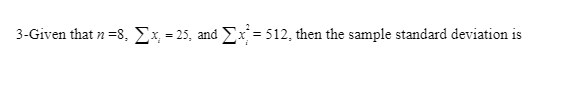 3-Given that n =8, Ex = 25, and Ex = 512, then the sample standard deviation is
