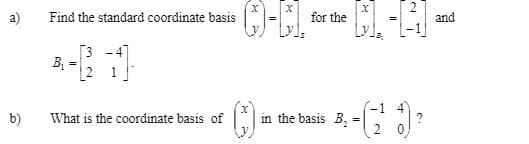 a)
Find the standard coordinate basis
for the
and
B
b)
What is the coordinate basis of
in the basis B,
?
