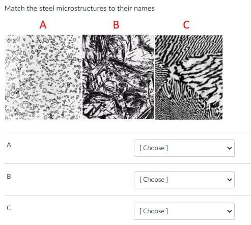 Match the steel microstructures to their names
A
B
C
A
[ Choose ]
[ Choose ]
[ Choose ]
>
>
