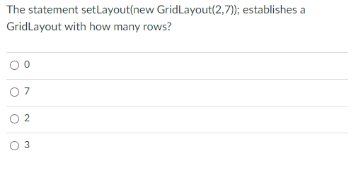 The statement setLayout(new GridLayout(2,7); establishes a
GridLayout with how many rows?
O 7
2.
3.

