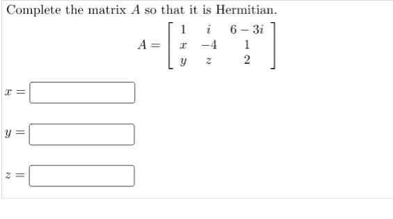 Complete the matrix A so that it is Hermitian.
1
i
6 – 3i
A =
-4
1
2
2 =

