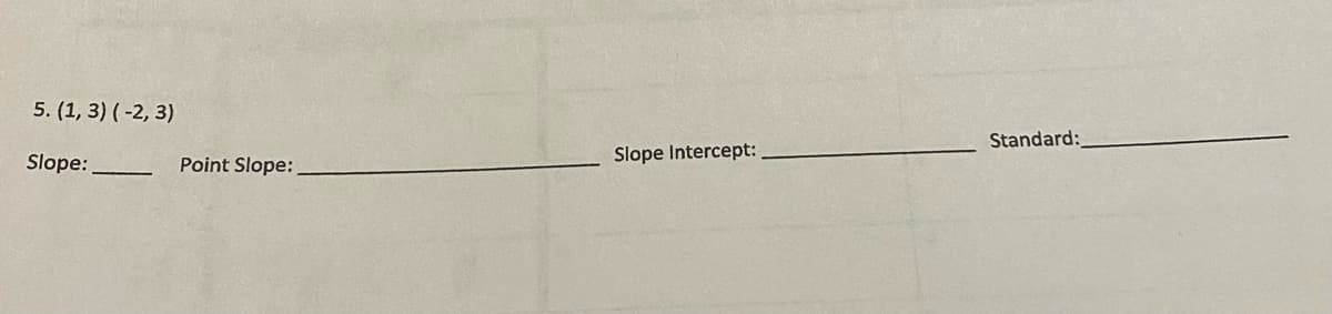 5. (1, 3) ( -2, 3)
Standard:
Slope:
Point Slope:
Slope Intercept:
