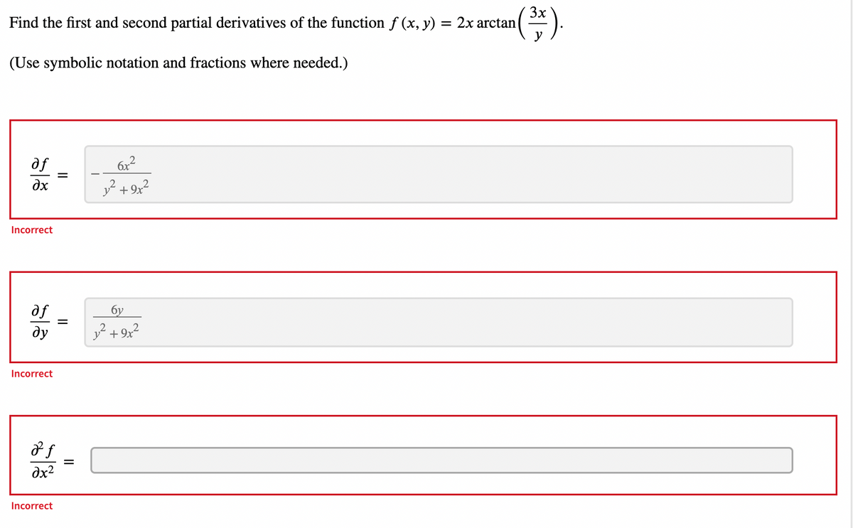 3x
Find the first and second partial derivatives of the function f (x, y) = 2x arctan
( ).
(Use symbolic notation and fractions where needed.)
of
дх
Incorrect
of
ду
Incorrect
2 f
дx2
Incorrect
||
||
6x²
y² +9x²
бу
1² +9x²