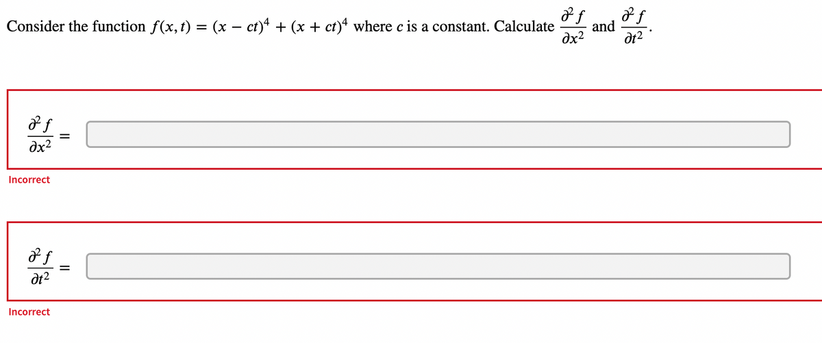 Consider the function f(x, t) = (x − ct)4 + (x + ct)4 where c is a constant. Calculate
2 f
0x2
Incorrect
a f
at²
Incorrect
=
=
2 f
dx²
2 f
and
at²