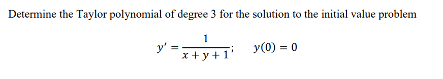 Determine the Taylor polynomial of degree 3 for the solution to the initial value problem
1
y'
x + y +1'
y(0) = 0
