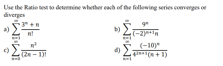 Use the Ratio test to determine whether each of the following series converges or
diverges
3n + n
9n
a)
b) L-2)n+1n
п!
n=1
n=1
(-10)"
d) Z42n+1(n + 1)
n2
c)
Z (2n – 1)!
-
n=0
n=1
