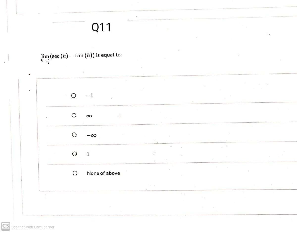 Q11
lim (sec (h) – tan (h)) is equal to:
h
-1
-00
1
None of above
CS Scanned with CamScanner
