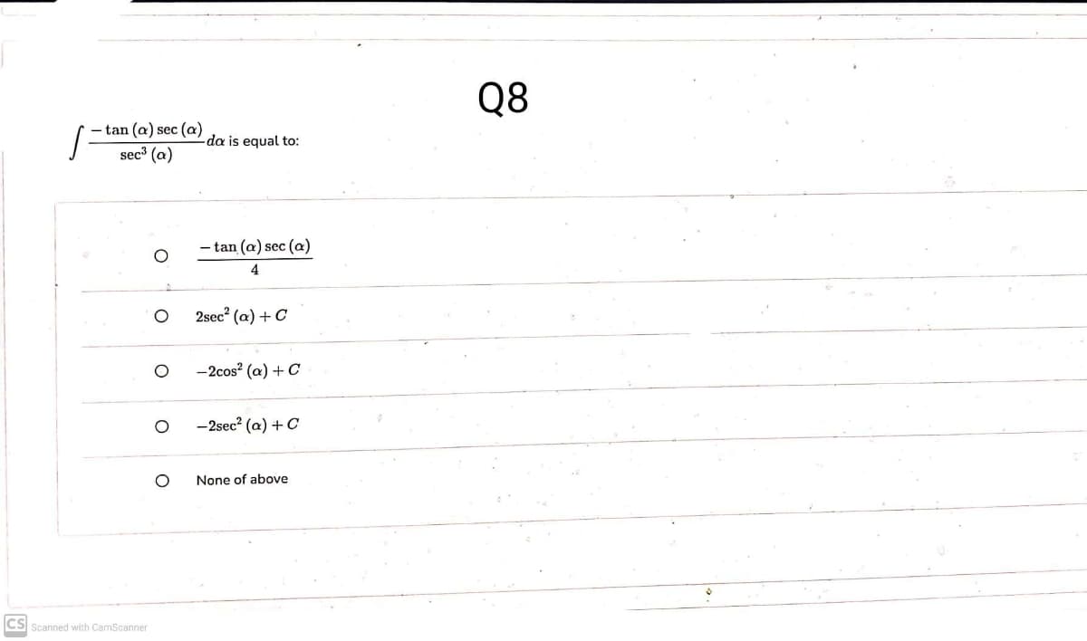 Q8
- tan (a) sec (a)
sec³ (a)
da is equal to:
- tan (a) sec (a)
4
2sec? (a) + C
-2cos? (a) + C
-2sec (a) + C
None of above
CS Scanned with CamScanner
