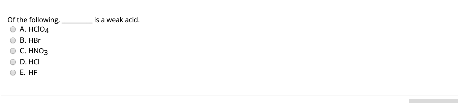 Of the following,
is a weak acid.
A. HCIO4
В. НBr
C. HNO3
D. HCI
E. HF
