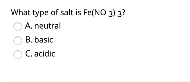 What type of salt is Fe(NO 3) 3?
A. neutral
B. basic
C. acidic
