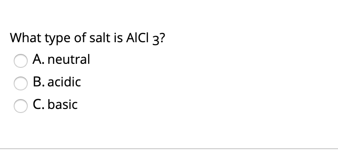 What type of salt is AICI 3?
A. neutral
B. acidic
C. basic
