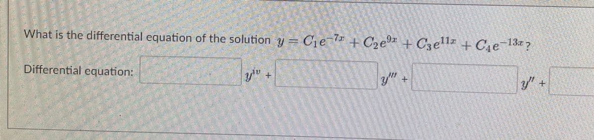 What is the differential equation of the solution y Cer
+ C, e + C3ell + Ce-13?
11x
Differential equation:
y'u
y"
