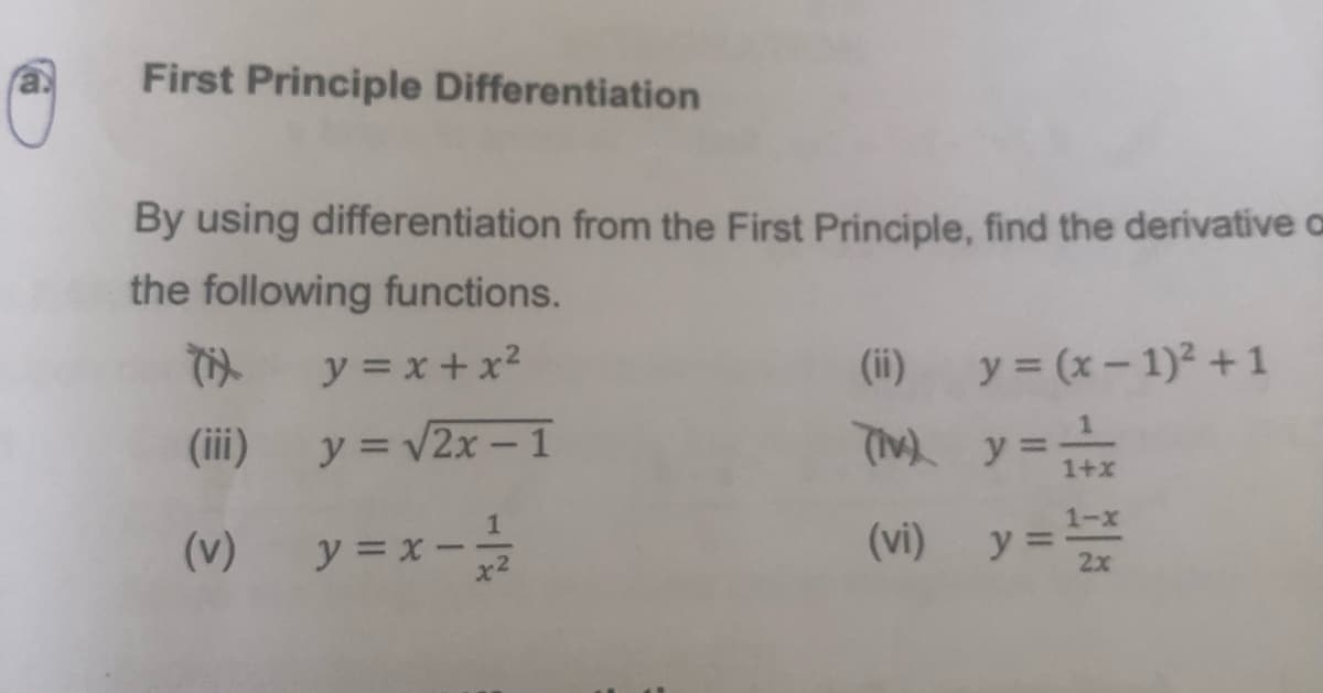 First Principle Differentiation
By using differentiation from the First Principle, find the derivative a
the following functions.
y = x+ x2
(ii) y = (x-1)² +1
(iii) y = v2x – 1
T y=
1+x
1-x
(v) y = x
-
(vi) y =
2x
%3D
