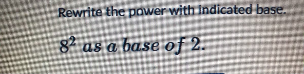 Rewrite the power with indicated base.
82
as a base of 2.
