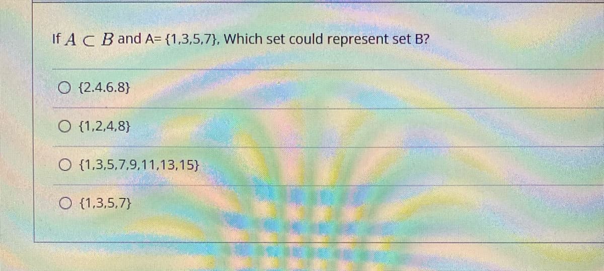 If ACB and A= {1,3,5,7}, Which set could represent set B?
O {2.4.6.8}
O {1,2,4,8}
O {1,3,5,7,9,11,13,15}
O {1,3,5,7}
