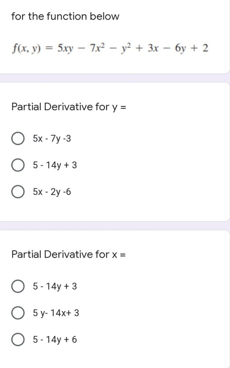 for the function below
f(x, у) %3 5ху — 7x2 — у? + 3х - бу + 2
Partial Derivative for y =
%3D
5x- 7у -3
5 - 14y + 3
5x - 2y -6
Partial Derivative for x =
5 - 14y + 3
5 у- 14х+ 3
O 5 - 14y + 6
