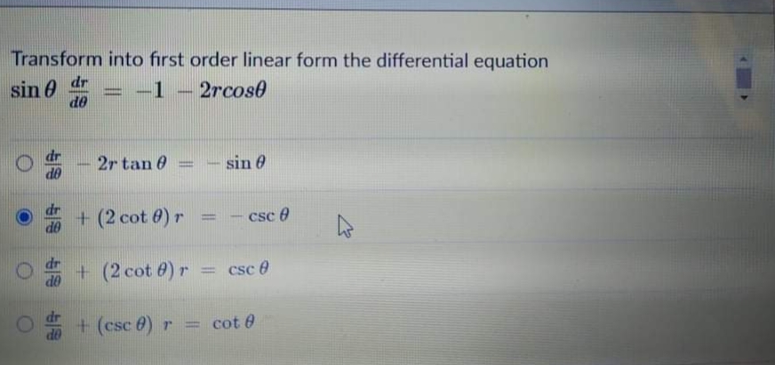 Transform into first order linear form the differential equation
dr
sin 0
de
-1 – 2rcos0
2r tan 0
- sin 6
dO
+(2 cot 0) r
csc e
%3D
de
+(2 cot @) r
= csc 0
de
dr
OP
+ (csc 0) r
= cot 0
