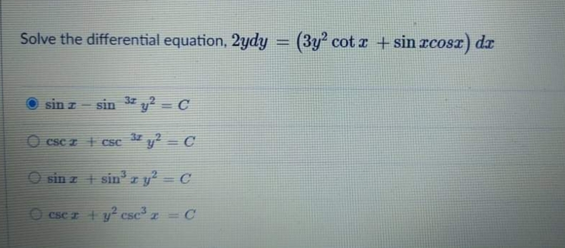 Solve the differential equation, 2ydy = (3y cot r +sin rcosr) dr
sin z- sin 3 y² = C
|
32
O csc z cse " y = C
O sin z sinry² = C
O CsC T y- csc³ z = C
