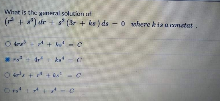 What is the general solution of
(r* + s) dr + s² (3r + ks ) ds = 0 wherek is a constat .
(73
O 4rs + r + ks'
+ 4r4 + ks
C
O 4r's + r + ks
rs + r + s = C
