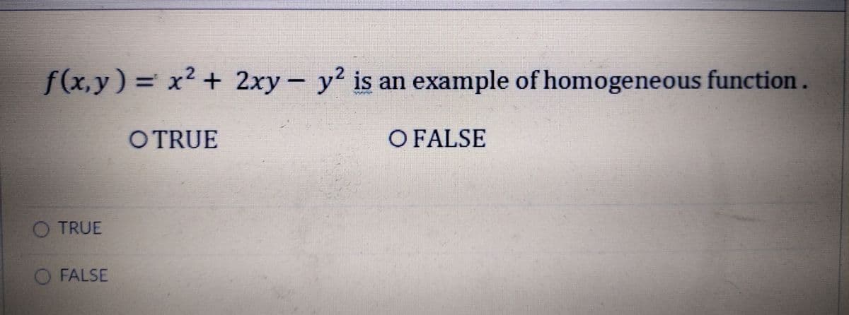 f(x,y) = x2 + 2xy-
y' is an example of homogeneous function.
O TRUE
O FALSE
O TRUE
O FALSE
