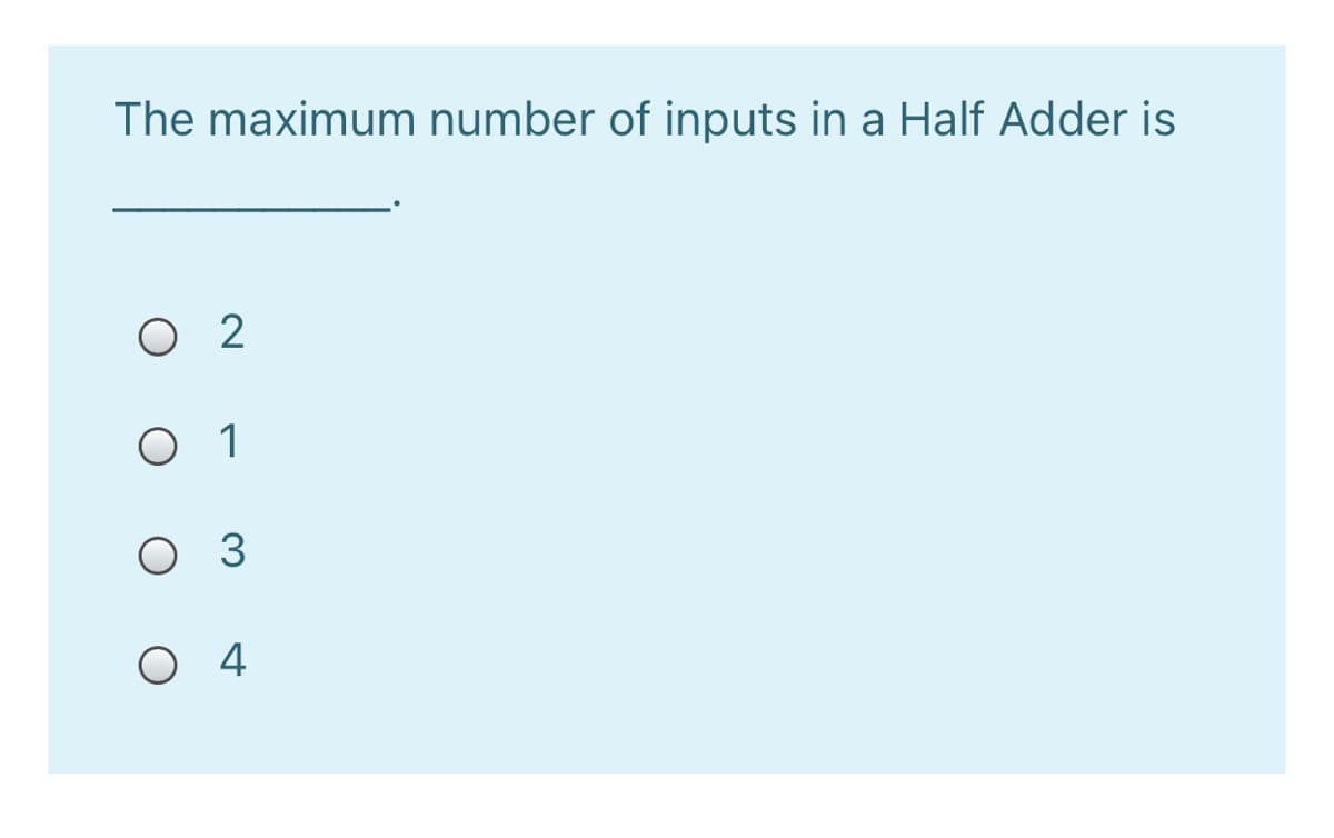 The maximum number of inputs in a Half Adder is
O 2
O 1
O 3
O 4
