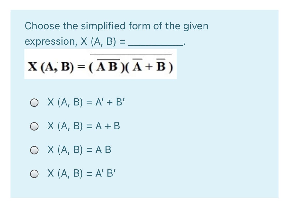 Choose the simplified form of the given
expression, X (A, B) =
X (A, B) = ( AB ( A +B)
%3D
O X (A, B) = A' + B'
О Х (А, В) — А +В
О Х(А, В) —D А В
о X (А, В) %3D A' B'
