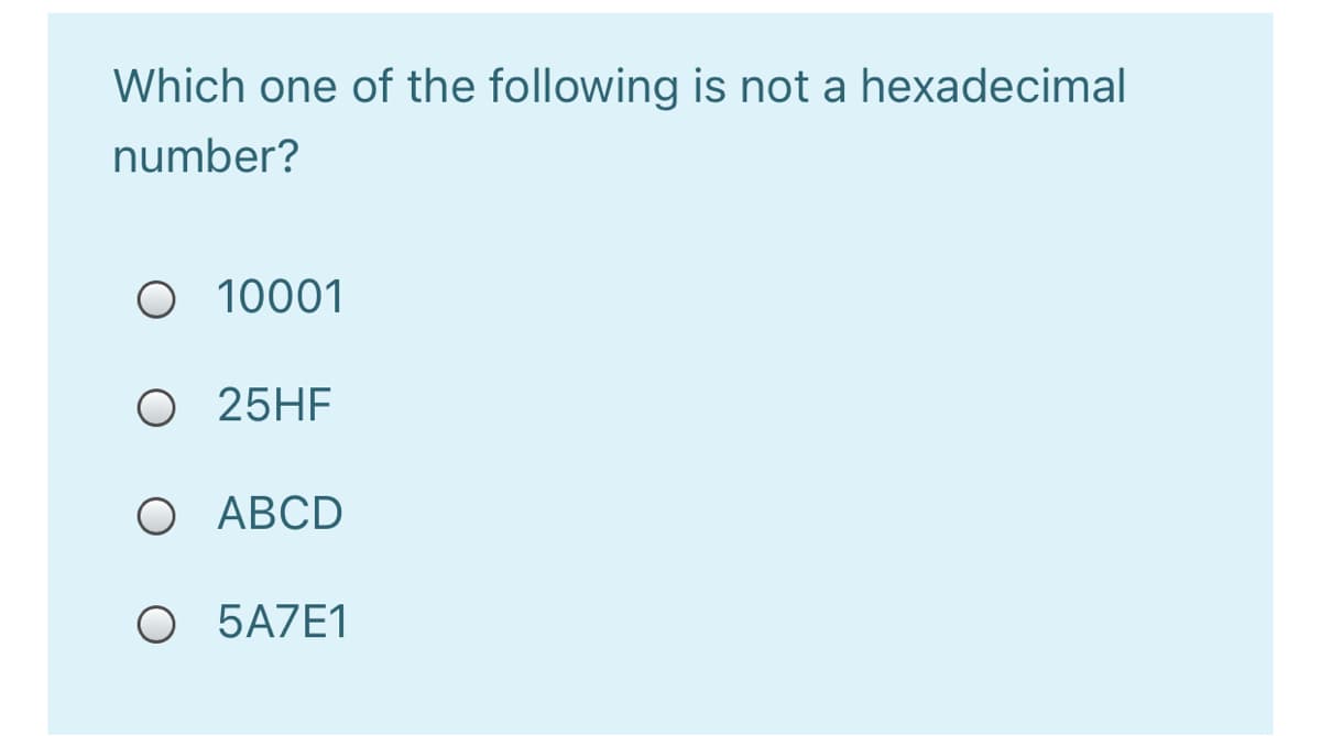 Which one of the following is not a hexadecimal
number?
O 10001
O 25HF
O ABCD
O 5A7E1
