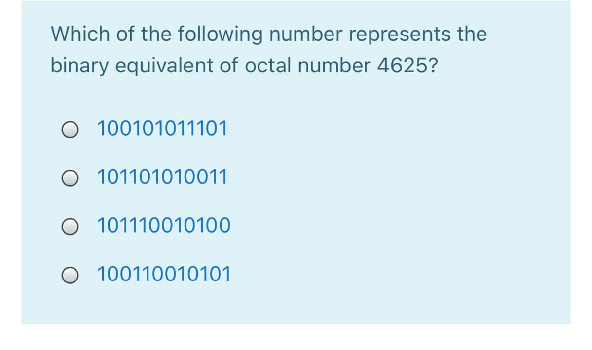 Which of the following number represents the
binary equivalent of octal number 4625?
O 100101011101
O 101101010011
O 101110010100
O 100110010101
