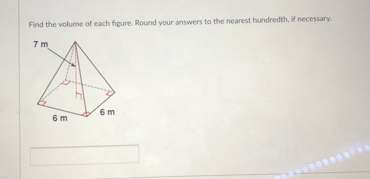 Find the volume of each figure. Round your answers to the nearest hundredth, if necessary.
7 m
6 m
6 m
