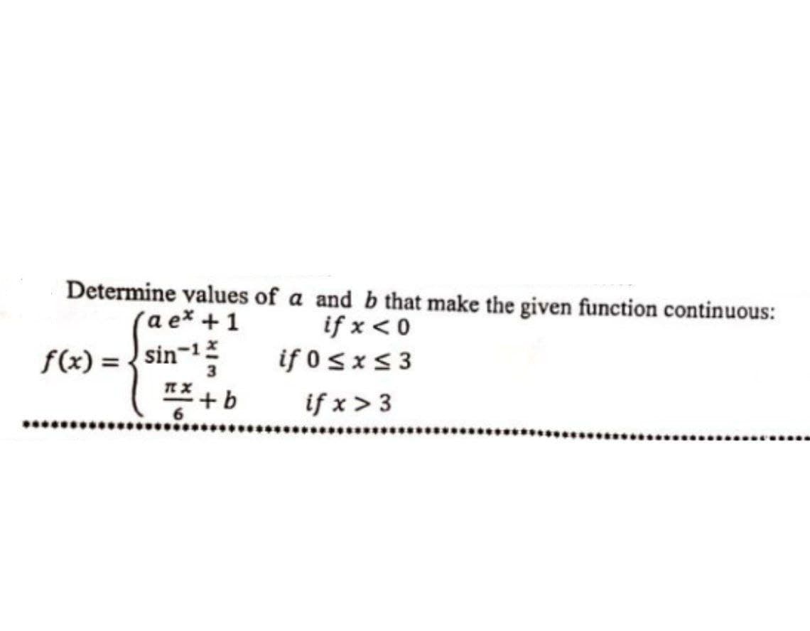 (a e* +1
f(x) = {sin-
*+b
Determine values of a and b that make the given function continuous:
if x < 0
if 0sx5 3
if x > 3
