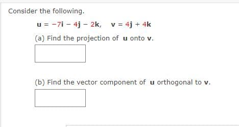 Consider the following.
u = -7i - 4j - 2k, v = 4j + 4k
(a) Find the projection of u onto v.
(b) Find the vector component of u orthogonal to v.
