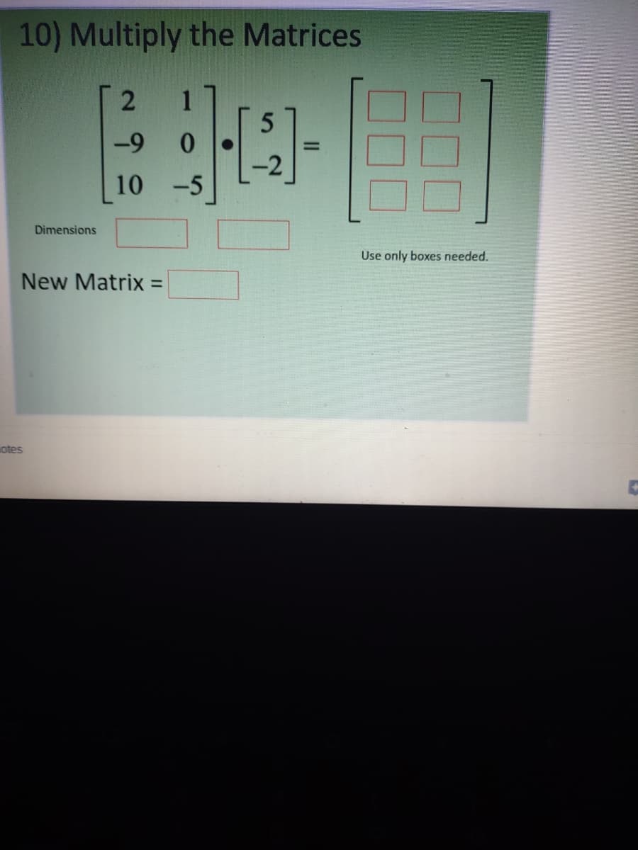 10) Multiply the Matrices
1
-9
10 -5
Dimensions
Use only boxes needed.
New Matrix =
%3D
otes
