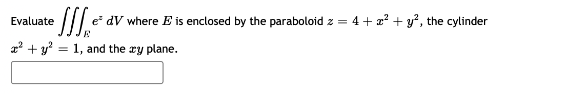Evaluate
e dV where E is enclosed by the paraboloid z = 4+ x² + y², the cylinder
x2 + y? = 1, and the xy plane.
