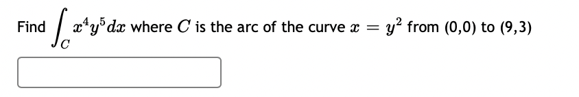 Find
| x*y°dx where C is the arc of the curve x =
y? from (0,0) to (9,3)
