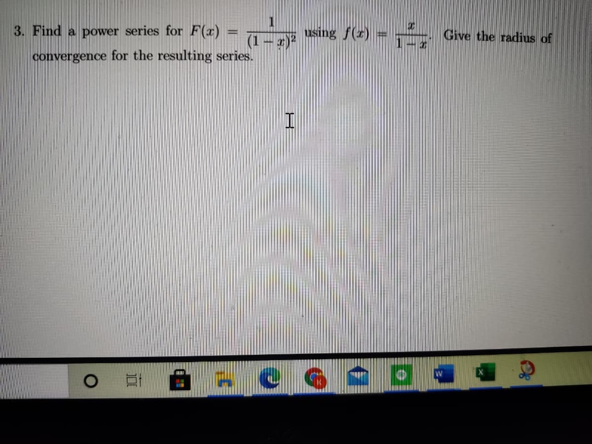 3. Find a power series for FF(x)
sing f(x) =
Give the radius of
(1- 2)2
convergence for the resulting series.
W
