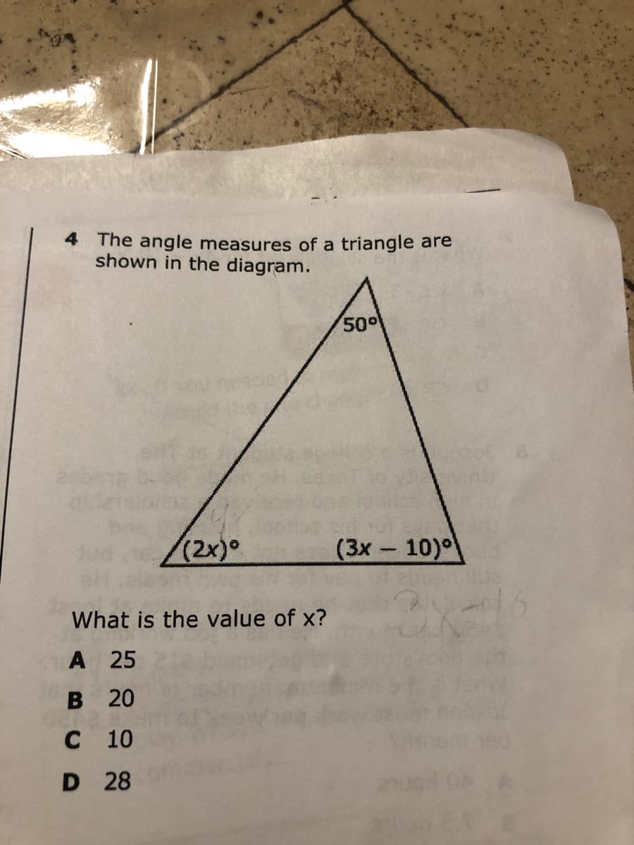 4 The angle measures of a triangle are
shown in the diagram.
50
(2x)0
(3x- 10)
What is the value of x?
A 25
в 20
с 10
D 28

